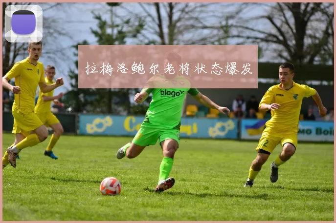 拉梅洛鲍尔老将状态爆发
