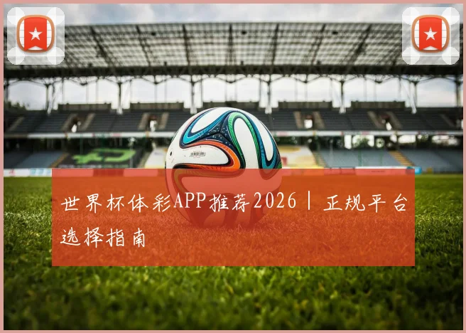 世界杯体彩APP推荐2026｜正规平台选择指南